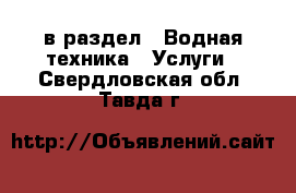  в раздел : Водная техника » Услуги . Свердловская обл.,Тавда г.